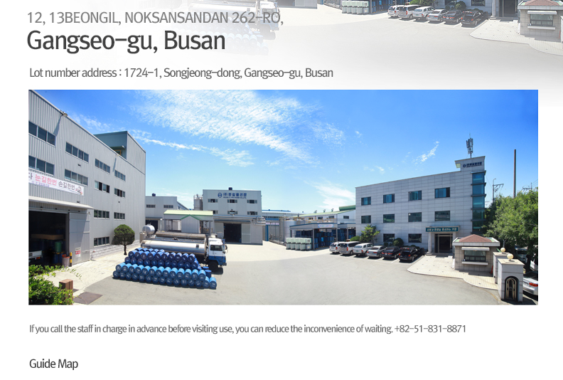 12, 13beongil, Noksansandan 262-ro, Gangseo-gu, Busan (Lot number address: 1724-1, Songjeong-dong, Gangseo-gu, Busan) If you call the staff in charge in advance before visiting use, you can reduce the inconvenience of waiting. +82-51-831-8871